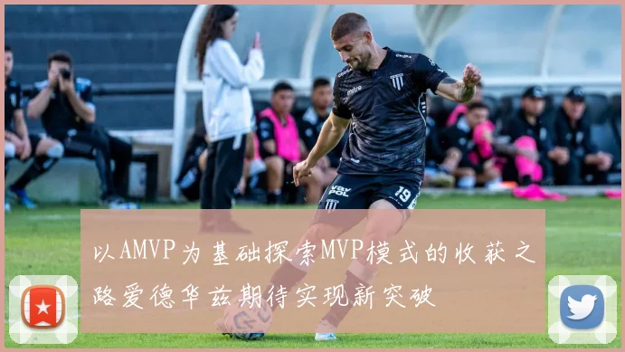 以AMVP为基础探索MVP模式的收获之路爱德华兹期待实现新突破