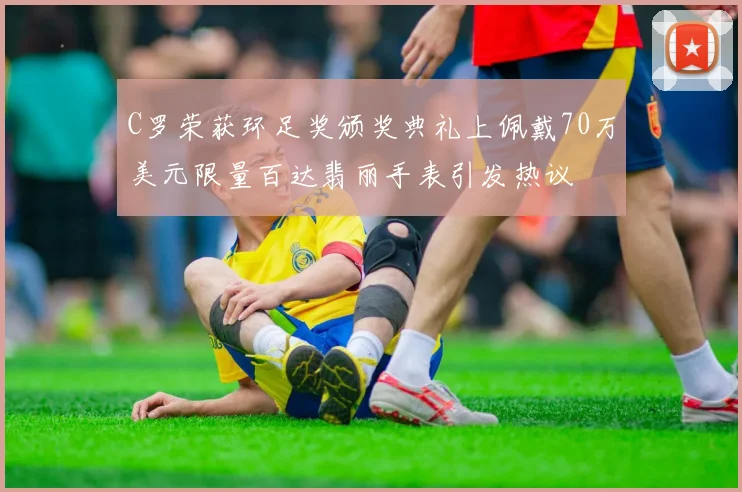 C罗荣获环足奖颁奖典礼上佩戴70万美元限量百达翡丽手表引发热议