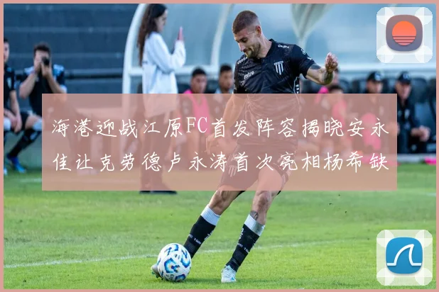 海港迎战江原FC首发阵容揭晓安永佳让克劳德卢永涛首次亮相杨希缺席