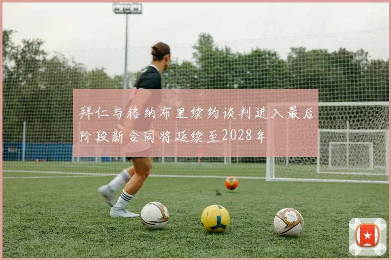 拜仁与格纳布里续约谈判进入最后阶段新合同将延续至2028年