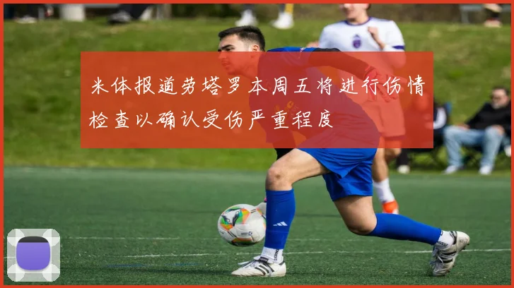 米体报道劳塔罗本周五将进行伤情检查以确认受伤严重程度