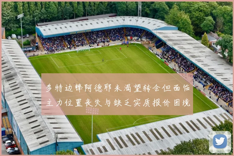 多特边锋阿德耶米渴望转会但面临主力位置丧失与缺乏实质报价困境