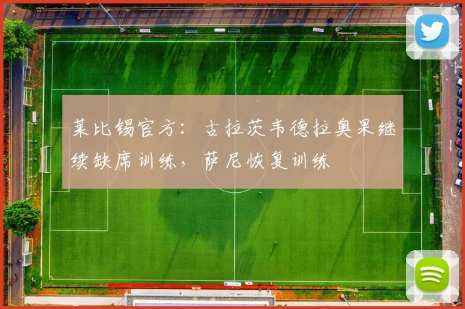 莱比锡官方：古拉茨韦德拉奥果继续缺席训练，萨尼恢复训练