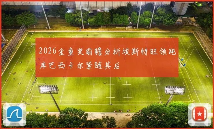 2026金童奖前瞻分析埃斯特旺领跑库巴西卡尔紧随其后
