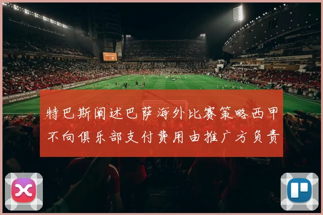 特巴斯阐述巴萨海外比赛策略西甲不向俱乐部支付费用由推广方负责协调