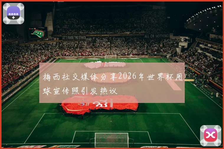 梅西社交媒体分享2026年世界杯用球宣传照引发热议