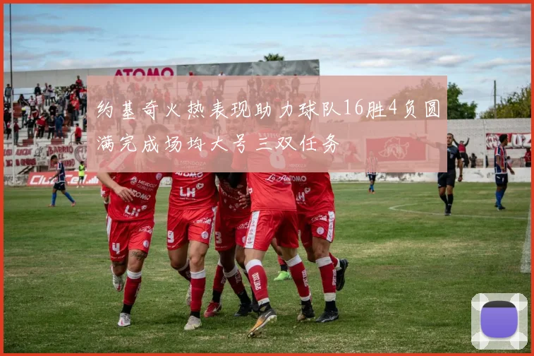 约基奇火热表现助力球队16胜4负圆满完成场均大号三双任务