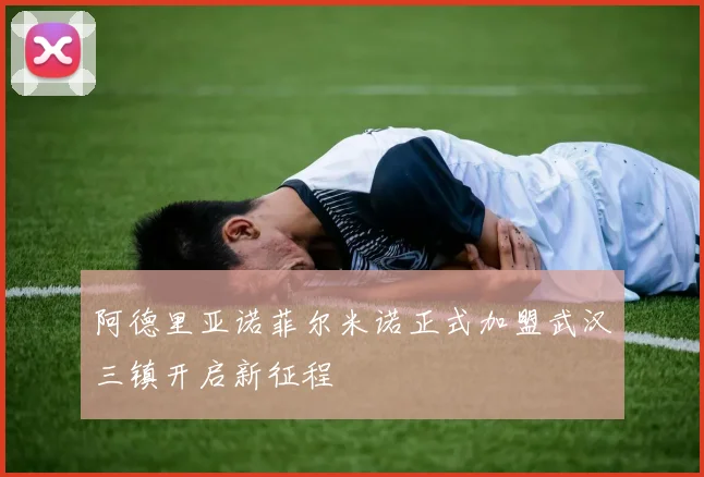阿德里亚诺菲尔米诺正式加盟武汉三镇开启新征程