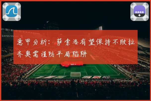 意甲分析：萨索洛有望保持不败拉齐奥需谨防平局陷阱