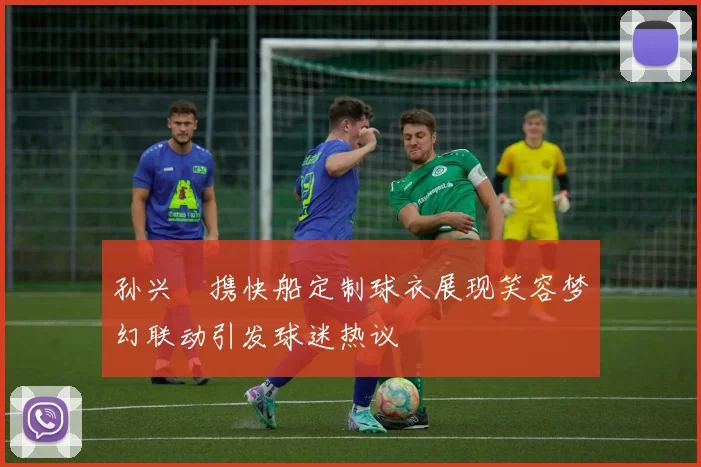 孙兴慜携快船定制球衣展现笑容梦幻联动引发球迷热议