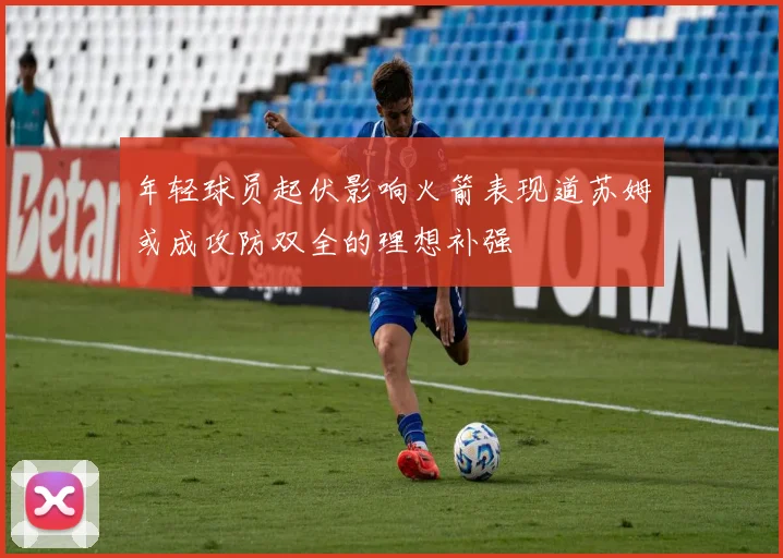 年轻球员起伏影响火箭表现道苏姆或成攻防双全的理想补强
