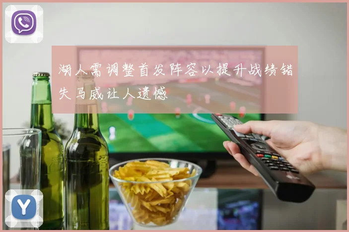 湖人需调整首发阵容以提升战绩错失马威让人遗憾