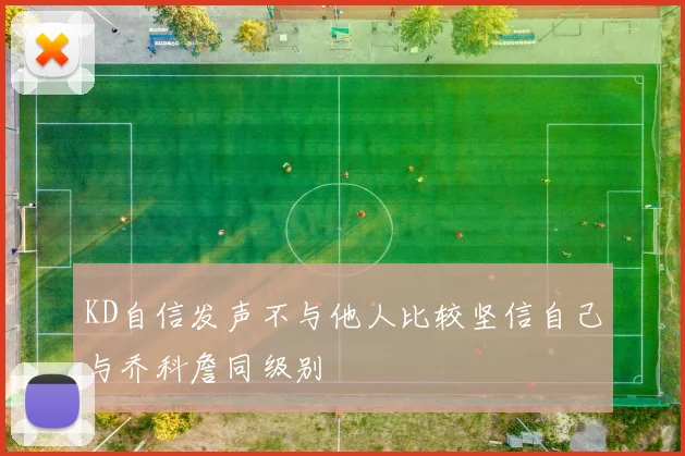 KD自信发声不与他人比较坚信自己与乔科詹同级别