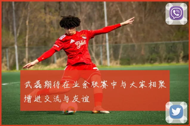 武磊期待在业余联赛中与大家相聚增进交流与友谊