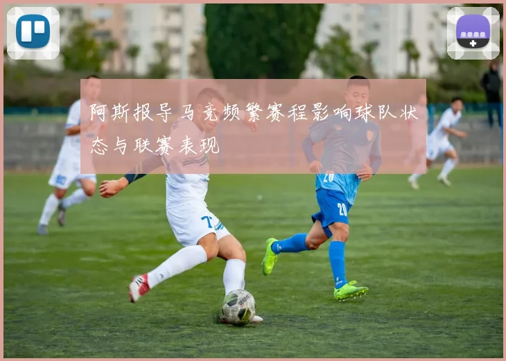 阿斯报导马竞频繁赛程影响球队状态与联赛表现