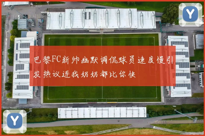 巴黎FC新帅幽默调侃球员速度慢引发热议连我奶奶都比你快