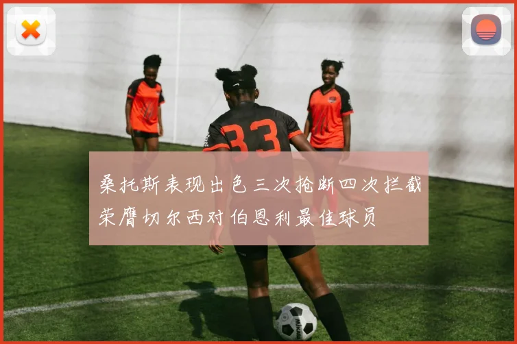 桑托斯表现出色三次抢断四次拦截荣膺切尔西对伯恩利最佳球员