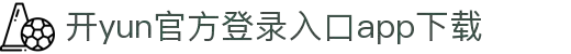 开云APP下载-开云集团（官方）网站-KAIYUNSPORT-